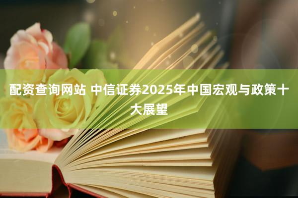 配资查询网站 中信证券2025年中国宏观与政策十大展望