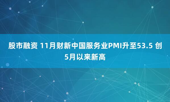 股市融资 11月财新中国服务业PMI升至53.5 创5月以来新高