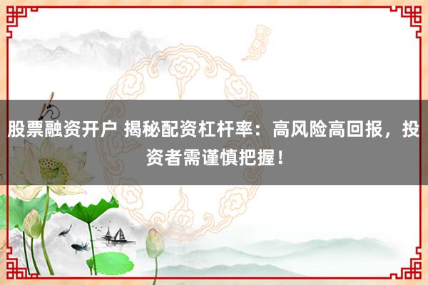 股票融资开户 揭秘配资杠杆率:高风险高回报,投资者需谨慎把握!