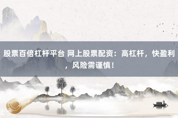 股票百倍杠杆平台 网上股票配资:高杠杆,快盈利,风险需谨慎!