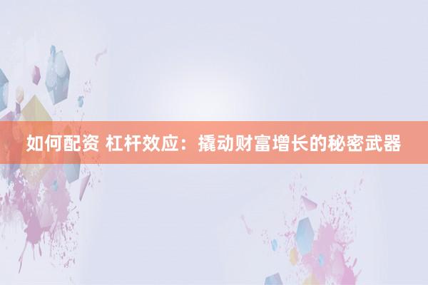 如何配资 杠杆效应：撬动财富增长的秘密武器