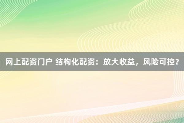 网上配资门户 结构化配资：放大收益，风险可控？