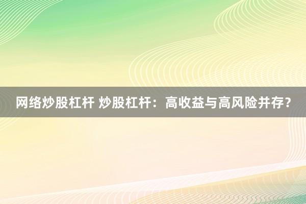 网络炒股杠杆 炒股杠杆：高收益与高风险并存？