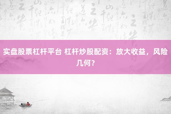 实盘股票杠杆平台 杠杆炒股配资：放大收益，风险几何？