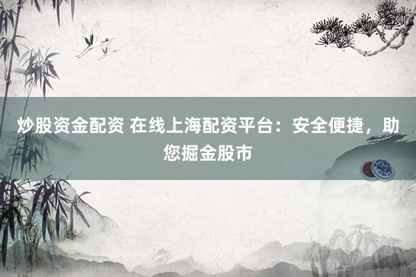 炒股资金配资 在线上海配资平台：安全便捷，助您掘金股市