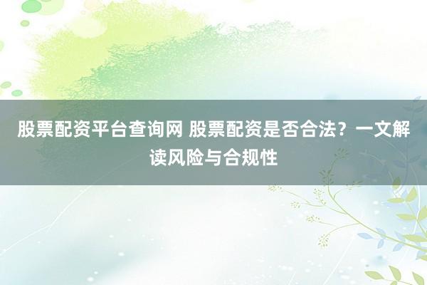 股票配资平台查询网 股票配资是否合法？一文解读风险与合规性