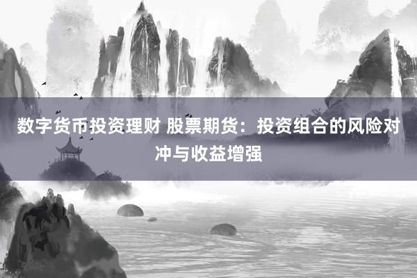 数字货币投资理财 股票期货：投资组合的风险对冲与收益增强