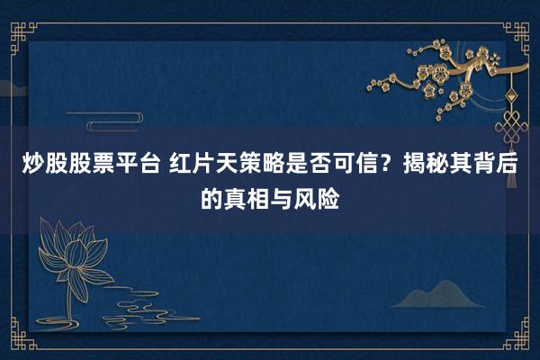 炒股股票平台 红片天策略是否可信？揭秘其背后的真相与风险
