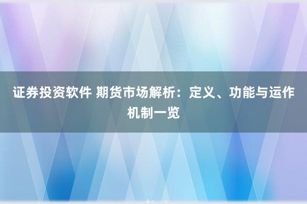 证券投资软件 期货市场解析：定义、功能与运作机制一览