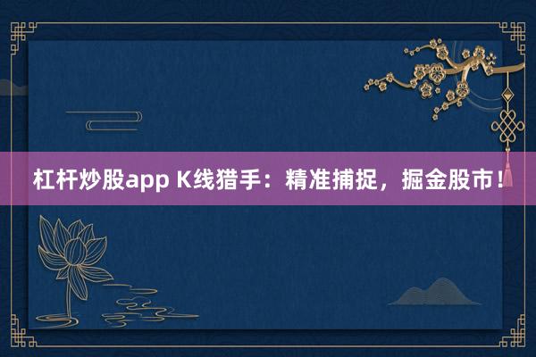 杠杆炒股app K线猎手：精准捕捉，掘金股市！