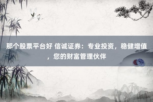 那个股票平台好 信诚证券：专业投资，稳健增值，您的财富管理伙伴