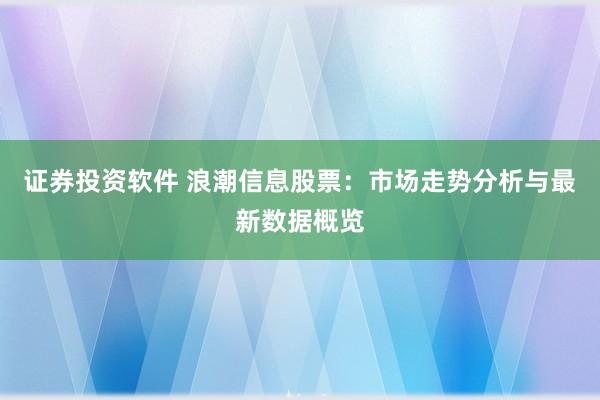 证券投资软件 浪潮信息股票：市场走势分析与最新数据概览
