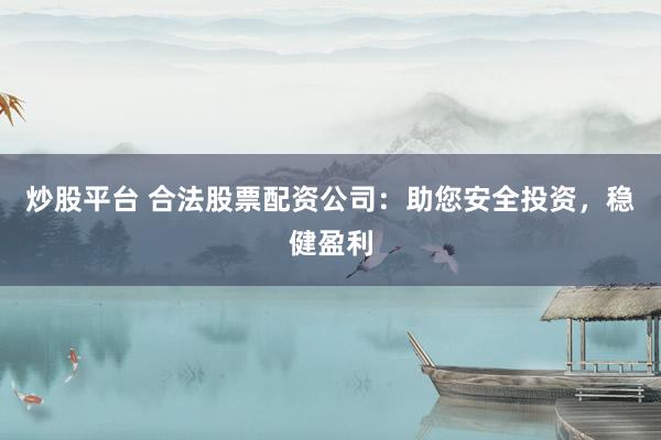 炒股平台 合法股票配资公司：助您安全投资，稳健盈利