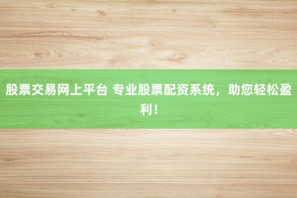 股票交易网上平台 专业股票配资系统，助您轻松盈利！