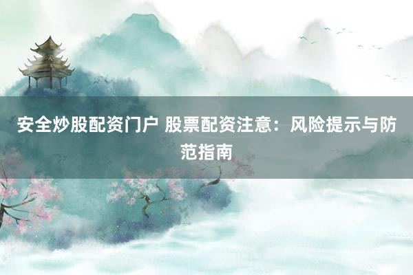 安全炒股配资门户 股票配资注意：风险提示与防范指南