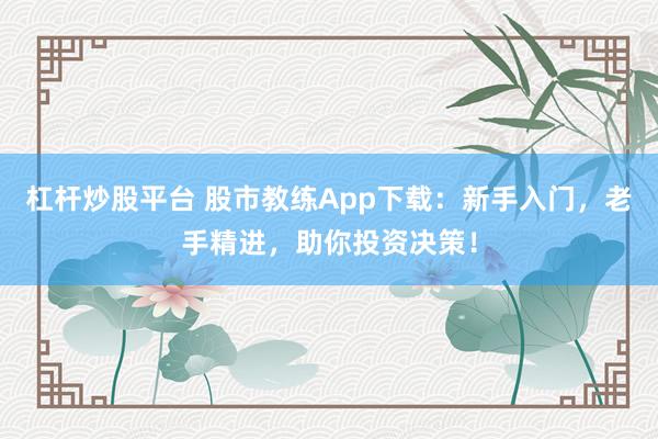 杠杆炒股平台 股市教练App下载：新手入门，老手精进，助你投资决策！