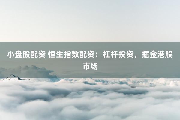 小盘股配资 恒生指数配资：杠杆投资，掘金港股市场
