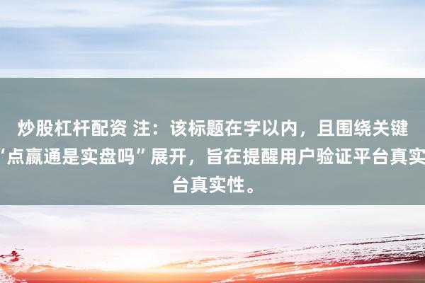 炒股杠杆配资 注：该标题在字以内，且围绕关键词“点嬴通是实盘吗”展开，旨在提醒用户验证平台真实性。