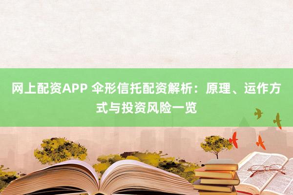 网上配资APP 伞形信托配资解析：原理、运作方式与投资风险一览