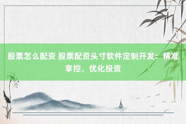 股票怎么配资 股票配资头寸软件定制开发：精准掌控，优化投资
