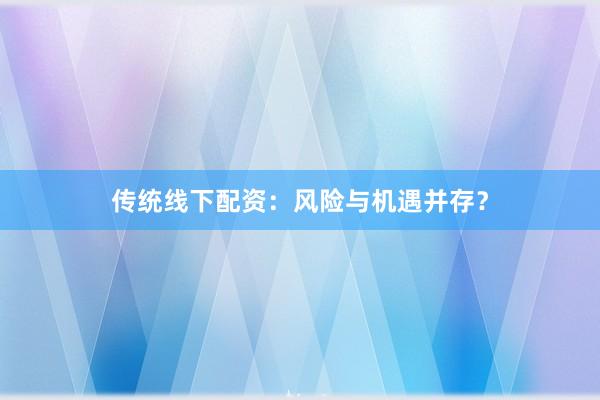 传统线下配资：风险与机遇并存？
