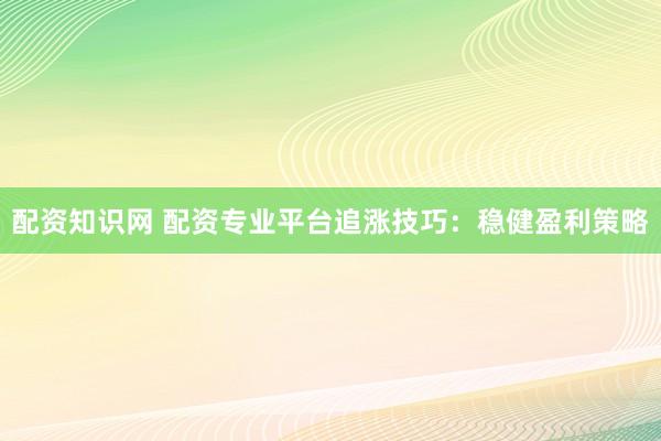 配资知识网 配资专业平台追涨技巧：稳健盈利策略