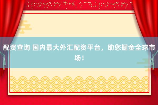 配资查询 国内最大外汇配资平台，助您掘金全球市场！