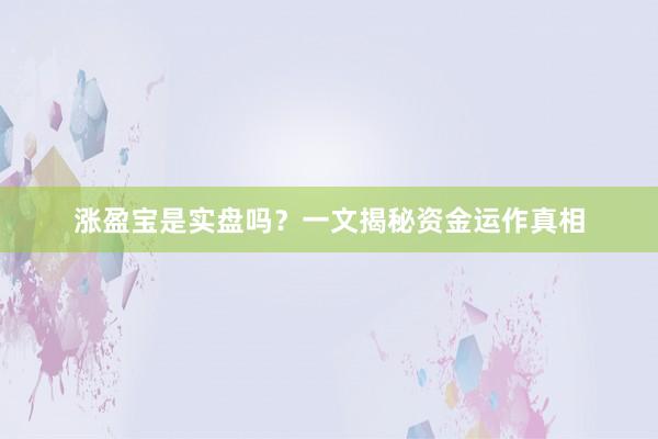 涨盈宝是实盘吗？一文揭秘资金运作真相