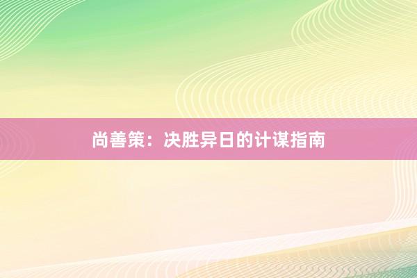 尚善策:决胜异日的计谋指南
