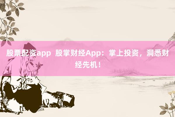 股票配资app  股掌财经App：掌上投资，洞悉财经先机！