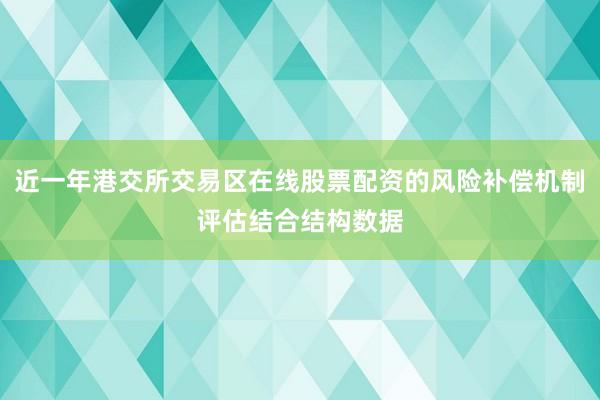 近一年港交所交易区在线股票配资的风险补偿机制评估结合结构数据