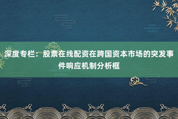 深度专栏：股票在线配资在跨国资本市场的突发事件响应机制分析框