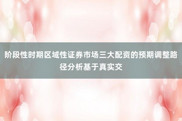 阶段性时期区域性证券市场三大配资的预期调整路径分析基于真实交