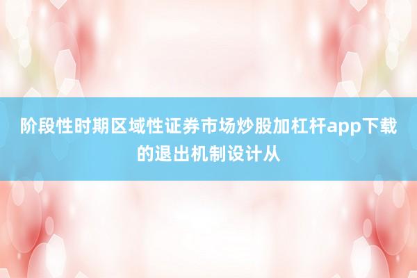 阶段性时期区域性证券市场炒股加杠杆app下载的退出机制设计从
