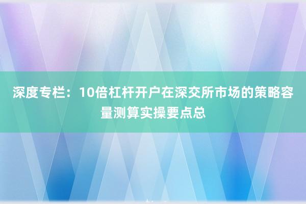 深度专栏：10倍杠杆开户在深交所市场的策略容量测算实操要点总