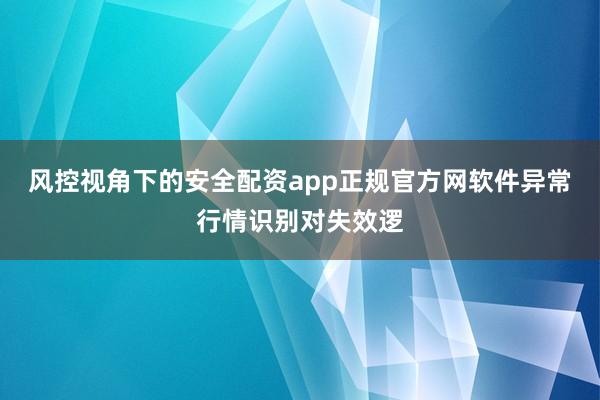 风控视角下的安全配资app正规官方网软件异常行情识别对失效逻