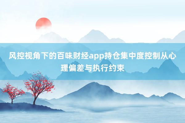 风控视角下的百味财经app持仓集中度控制从心理偏差与执行约束