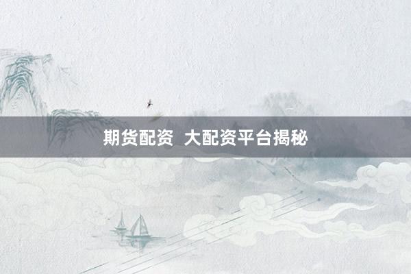 期货配资  大配资平台揭秘