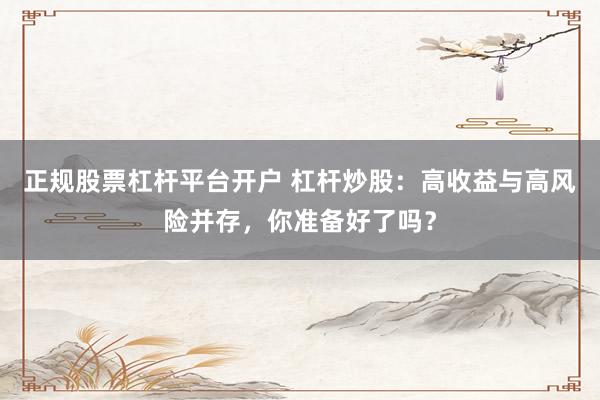 正规股票杠杆平台开户 杠杆炒股：高收益与高风险并存，你准备好了吗？