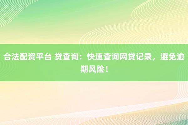 合法配资平台 贷查询：快速查询网贷记录，避免逾期风险！