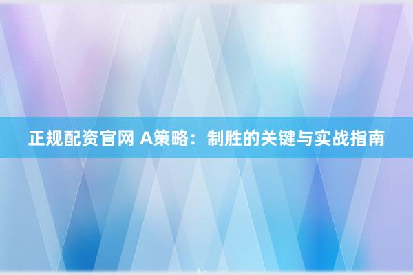 正规配资官网 A策略：制胜的关键与实战指南