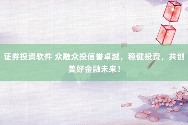 证券投资软件 众融众投信誉卓越，稳健投资，共创美好金融未来！
