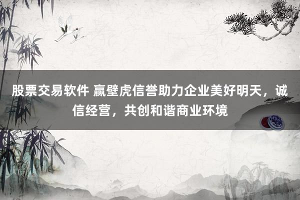股票交易软件 赢壁虎信誉助力企业美好明天，诚信经营，共创和谐商业环境