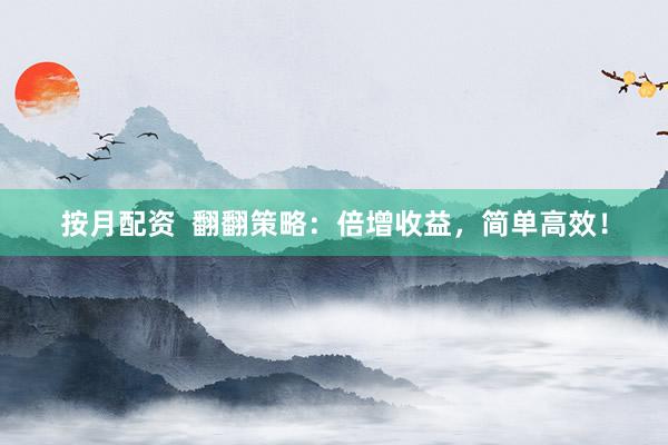 按月配资  翻翻策略：倍增收益，简单高效！