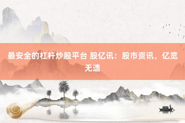 最安全的杠杆炒股平台 股亿讯：股市资讯，亿览无遗