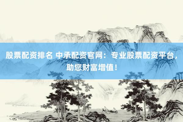 股票配资排名 中承配资官网：专业股票配资平台，助您财富增值！