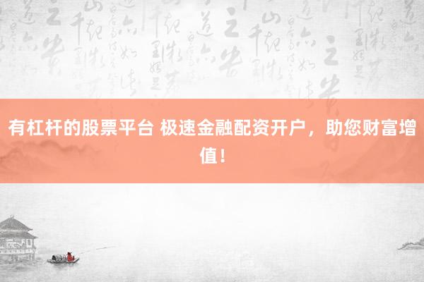 有杠杆的股票平台 极速金融配资开户，助您财富增值！