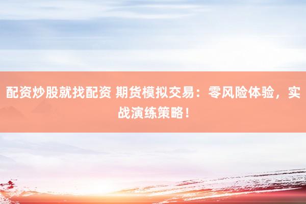配资炒股就找配资 期货模拟交易：零风险体验，实战演练策略！