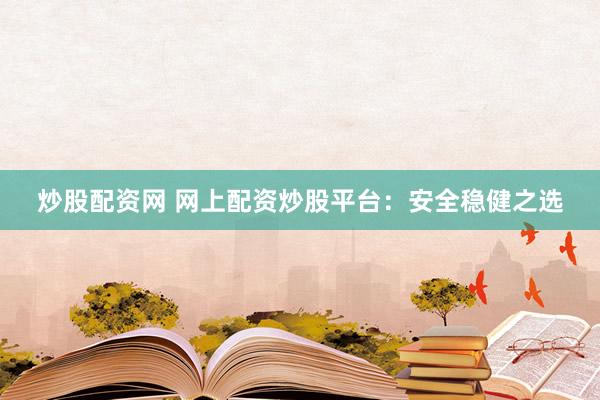 炒股配资网 网上配资炒股平台：安全稳健之选