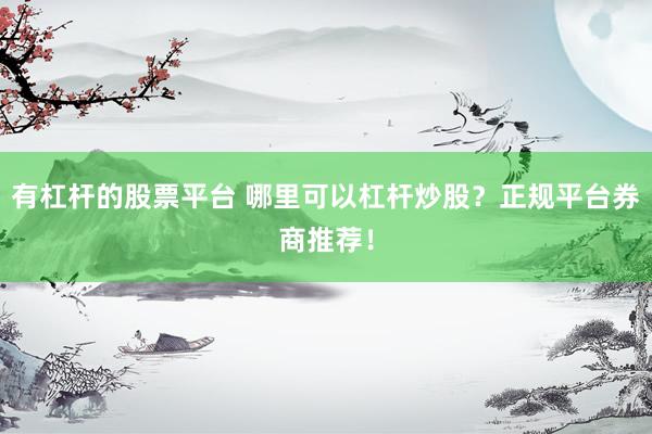 有杠杆的股票平台 哪里可以杠杆炒股？正规平台券商推荐！